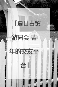 夏日古镇游园会 青年的交友平台