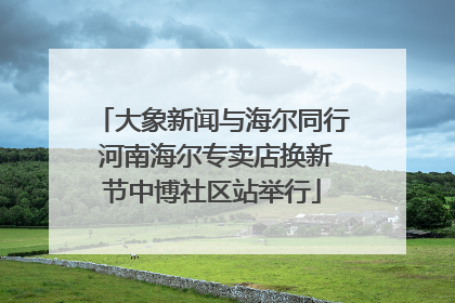 大象新闻与海尔同行 河南海尔专卖店换新节中博社区站举行