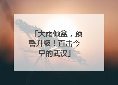 大雨倾盆，预警升级！直击今早的武汉