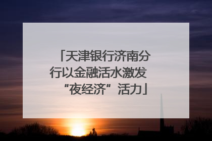 天津银行济南分行以金融活水激发“夜经济”活力