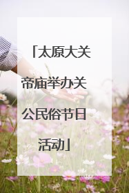 太原大关帝庙举办关公民俗节日活动