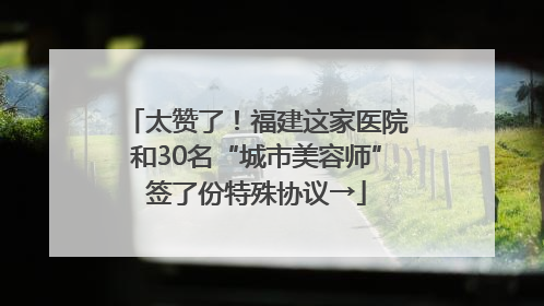 太赞了！福建这家医院和30名“城市美容师”签了份特殊协议→