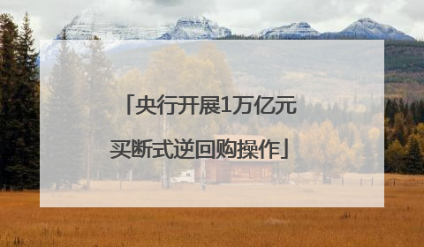 央行开展1万亿元买断式逆回购操作