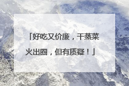 好吃又价廉，干蒸菜火出圈，但有质疑！