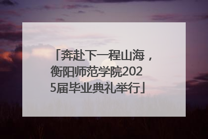 奔赴下一程山海，衡阳师范学院2025届毕业典礼举行