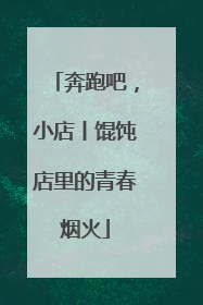 奔跑吧，小店丨馄饨店里的青春烟火