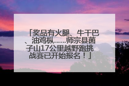 奖品有火腿、牛干巴、油鸡枞……师宗县菌子山17公里越野跑挑战赛已开始报名！