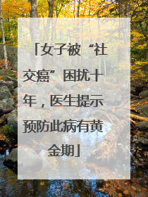 女子被“社交癌”困扰十年，医生提示预防此病有黄金期