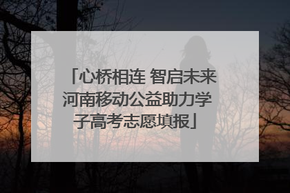 心桥相连 智启未来 河南移动公益助力学子高考志愿填报
