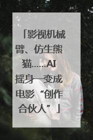 影视机械臂、仿生熊猫……AI摇身一变成电影“创作合伙人”