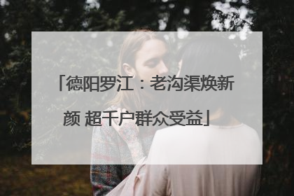 德阳罗江：老沟渠焕新颜 超千户群众受益