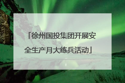 徐州国投集团开展安全生产月大练兵活动