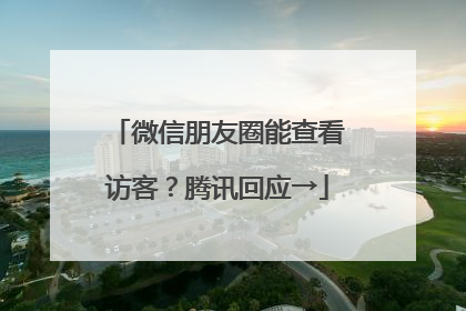 微信朋友圈能查看访客？腾讯回应→