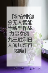 将安排部分无人智能等新型作战力量参阅 九三胜利日大阅兵阵容揭晓