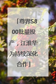尊界S800批量投产，江淮华为持续深化合作