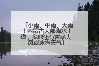 小雨、中雨、大雨！内蒙古大部降水上线，多地还有雷暴大风或冰雹天气