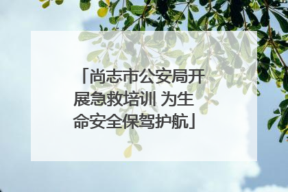尚志市公安局开展急救培训 为生命安全保驾护航
