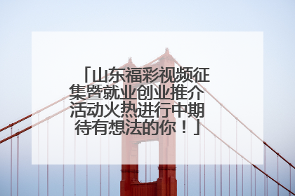 山东福彩视频征集暨就业创业推介活动火热进行中期待有想法的你！