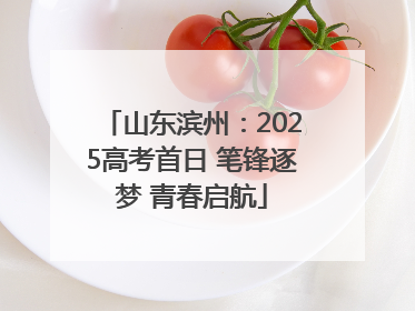 山东滨州：2025高考首日 笔锋逐梦 青春启航