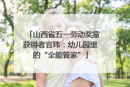 山西省五一劳动奖章获得者官玮：幼儿园里的“全能管家”