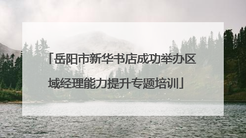 岳阳市新华书店成功举办区域经理能力提升专题培训