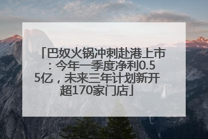 巴奴火锅冲刺赴港上市：今年一季度净利0.55亿，未来三年计划新开超170家门店