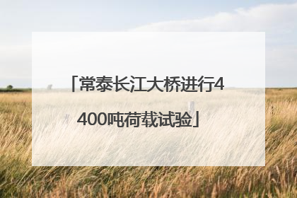 常泰长江大桥进行4400吨荷载试验
