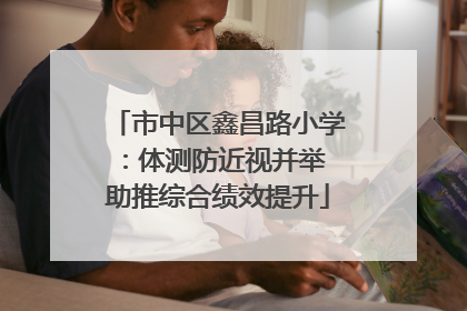 市中区鑫昌路小学：体测防近视并举 助推综合绩效提升
