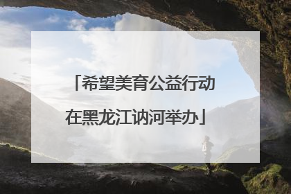 希望美育公益行动在黑龙江讷河举办