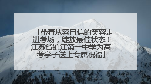 带着从容自信的笑容走进考场，绽放最佳状态！江苏省镇江第一中学为高考学子送上专属祝福