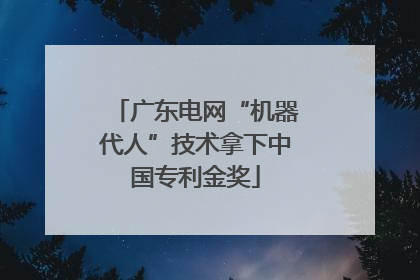 广东电网“机器代人”技术拿下中国专利金奖