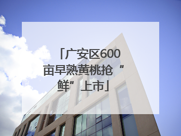 广安区600亩早熟黄桃抢“鲜”上市