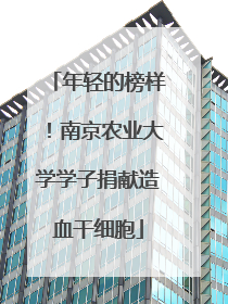 年轻的榜样！南京农业大学学子捐献造血干细胞