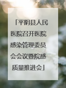 平阴县人民医院召开医院感染管理委员会会议暨院感质量推进会