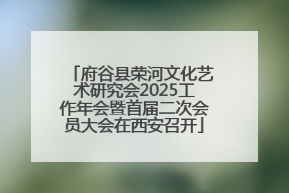 府谷县荣河文化艺术研究会2025工作年会暨首届二次会员大会在西安召开