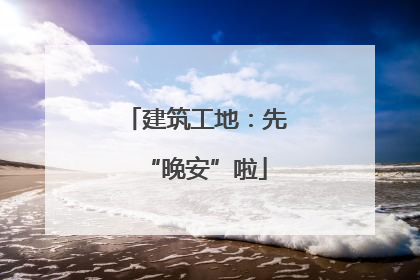 建筑工地：先“晚安”啦