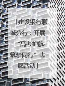 建设银行聊城分行：开展“高考护航·筑梦同行”志愿活动