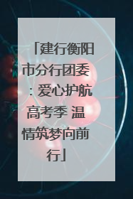 建行衡阳市分行团委：爱心护航高考季 温情筑梦向前行