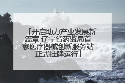 开启助力产业发展新篇章 辽宁省药监局首家医疗器械创新服务站正式挂牌运行