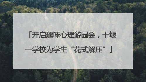 开启趣味心理游园会，十堰一学校为学生“花式解压”