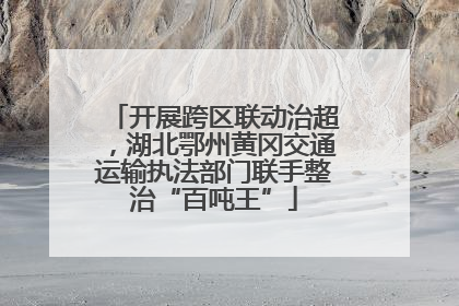 开展跨区联动治超，湖北鄂州黄冈交通运输执法部门联手整治“百吨王”