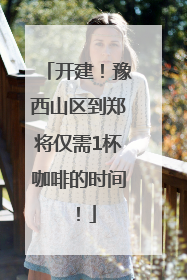开建！豫西山区到郑将仅需1杯咖啡的时间！