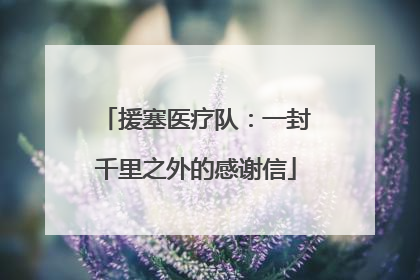 援塞医疗队：一封千里之外的感谢信