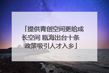提供青创空间更给成长空间 瓯海出台十条政策吸引人才入乡