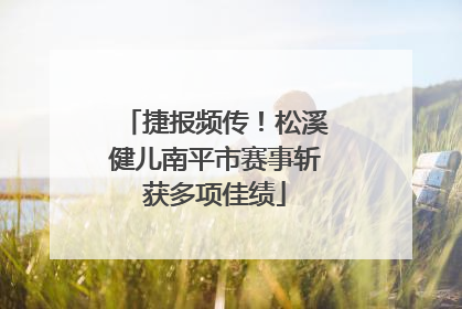 捷报频传！松溪健儿南平市赛事斩获多项佳绩