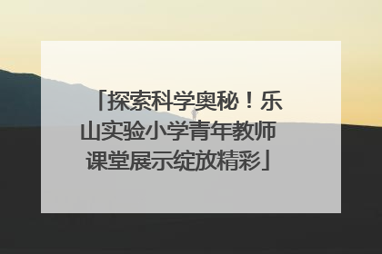 探索科学奥秘！乐山实验小学青年教师课堂展示绽放精彩