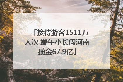 接待游客1511万人次 端午小长假河南揽金67.9亿