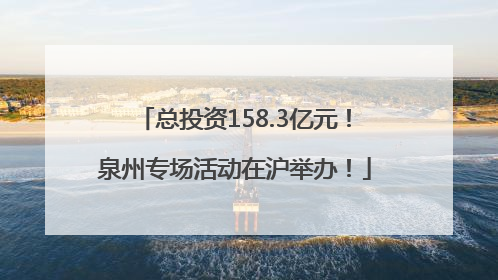 总投资158.3亿元！泉州专场活动在沪举办！