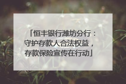 恒丰银行潍坊分行：守护存款人合法权益，存款保险宣传在行动