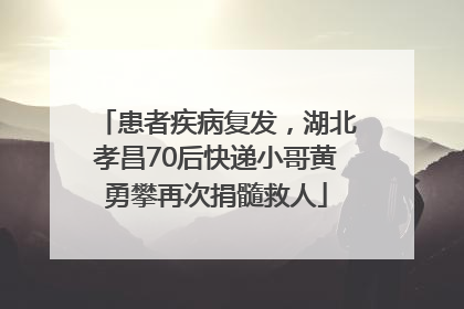 患者疾病复发，湖北孝昌70后快递小哥黄勇攀再次捐髓救人